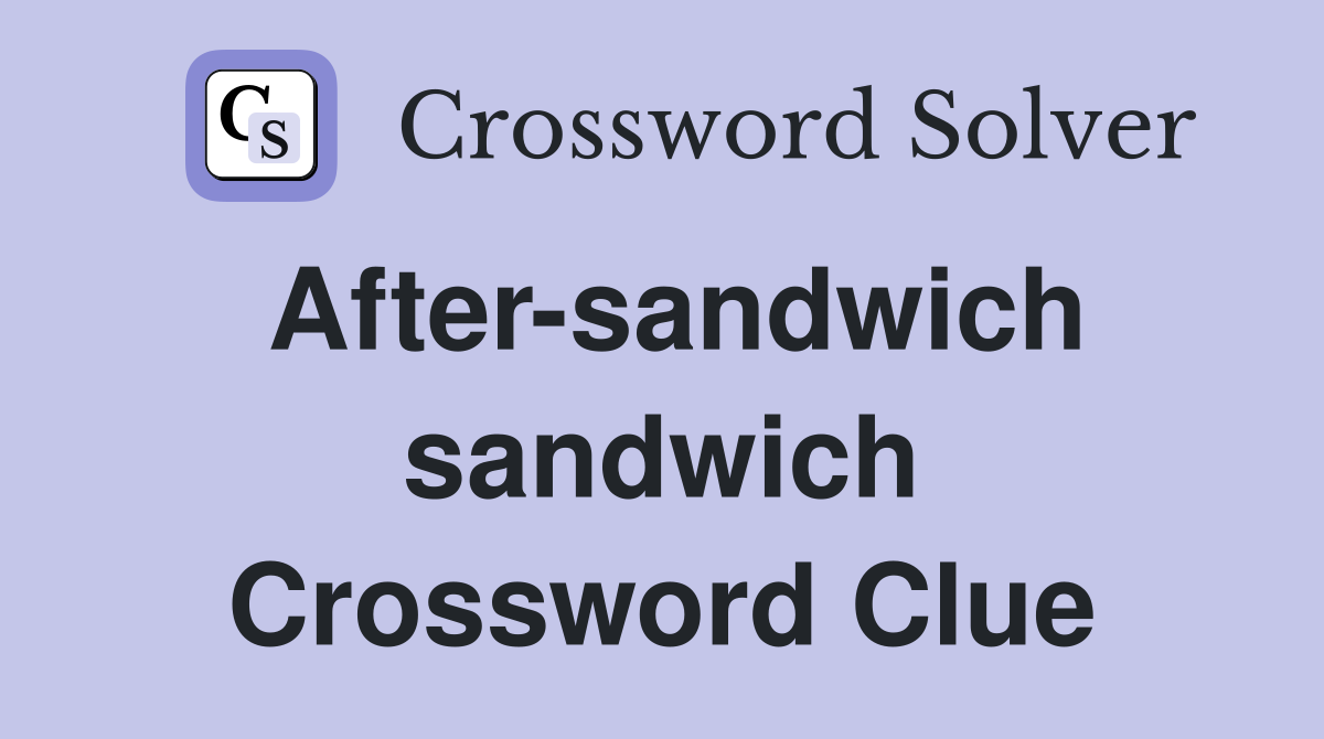 After-sandwich sandwich Crossword Clue