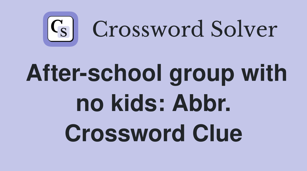 After-school group with no kids: Abbr. Crossword Clue