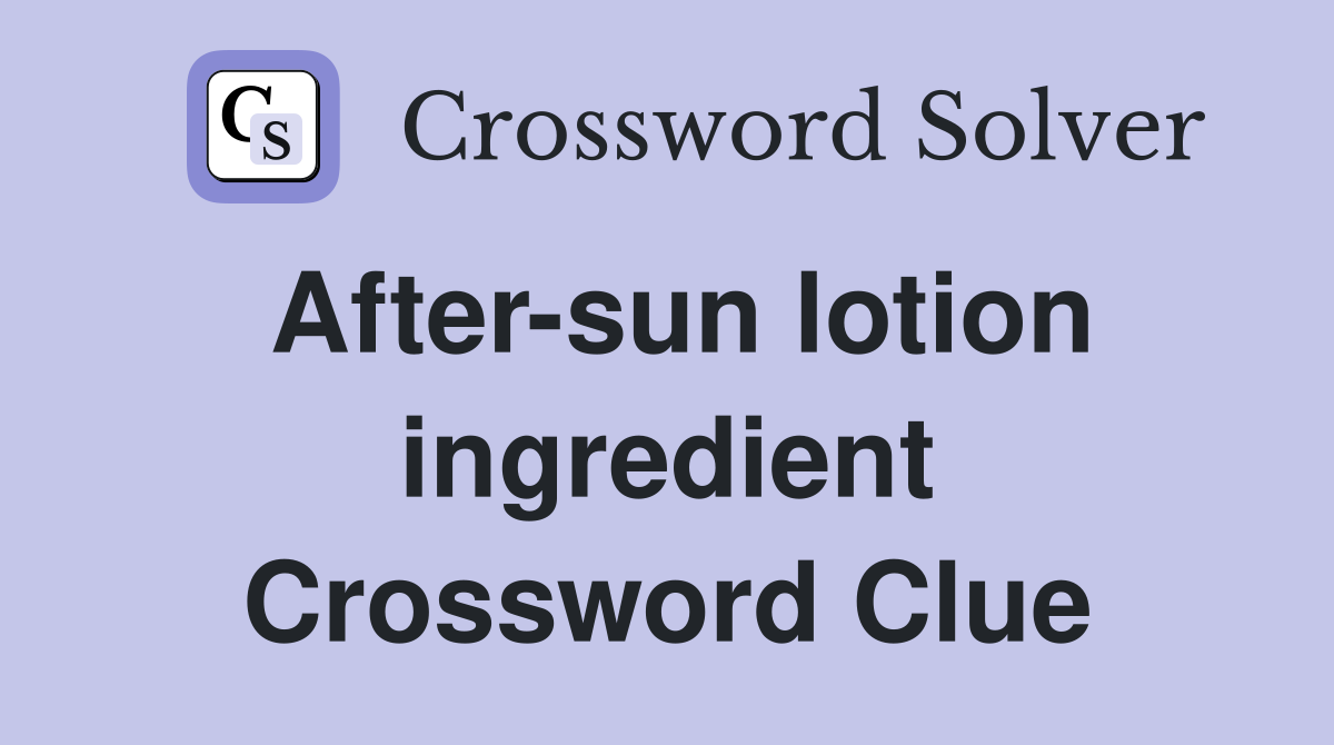 After-sun lotion ingredient Crossword Clue