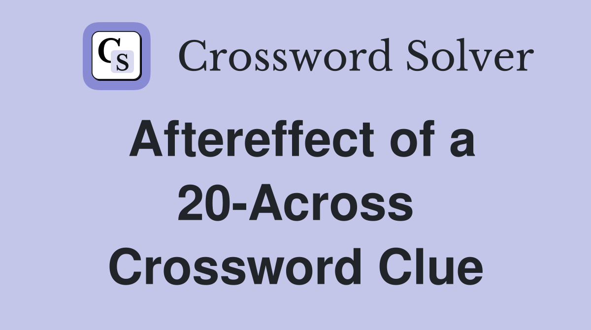 Aftereffect of a 20-Across Crossword Clue