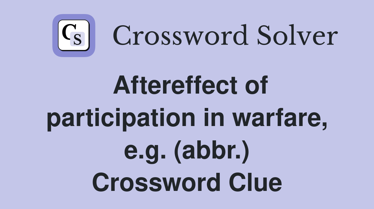 Aftereffect of participation in warfare, e.g. (abbr.) Crossword Clue