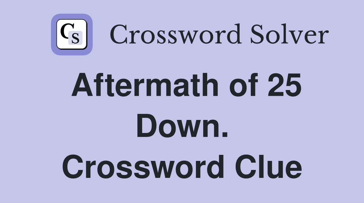 Aftermath of 25 Down. Crossword Clue