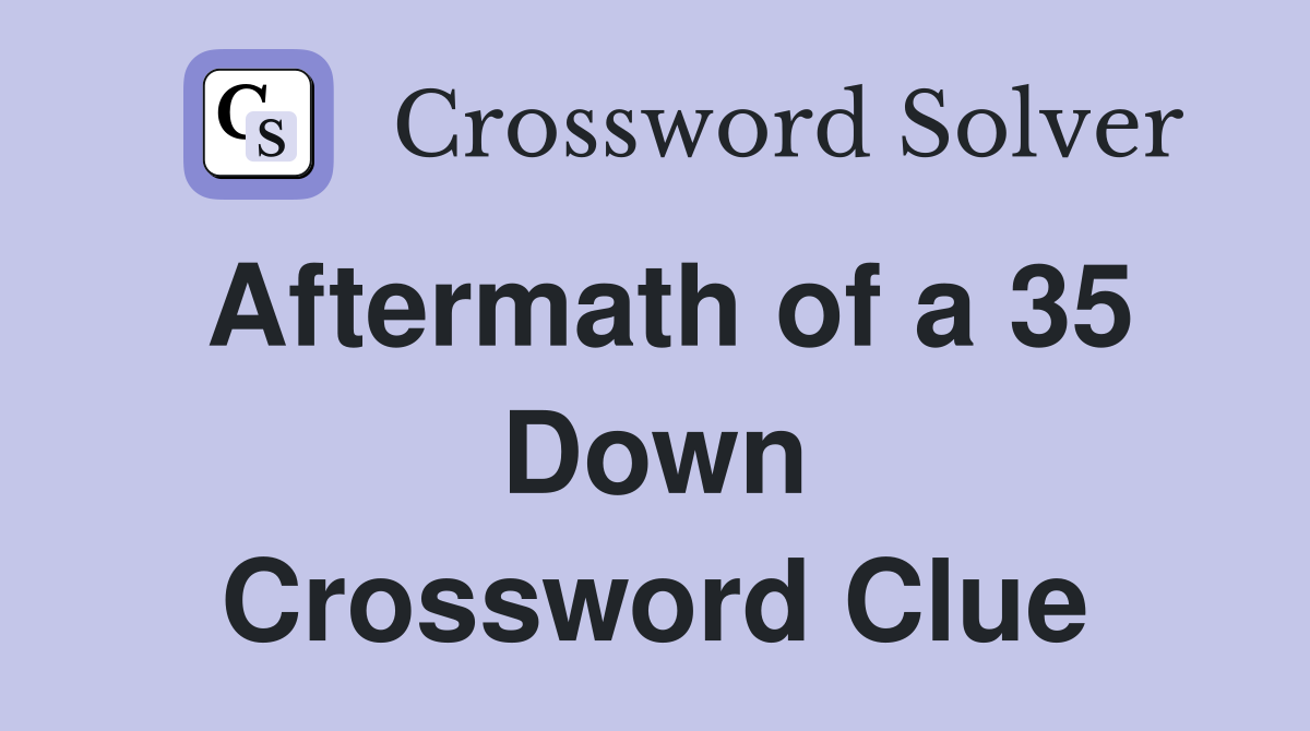Aftermath of a 35 Down Crossword Clue