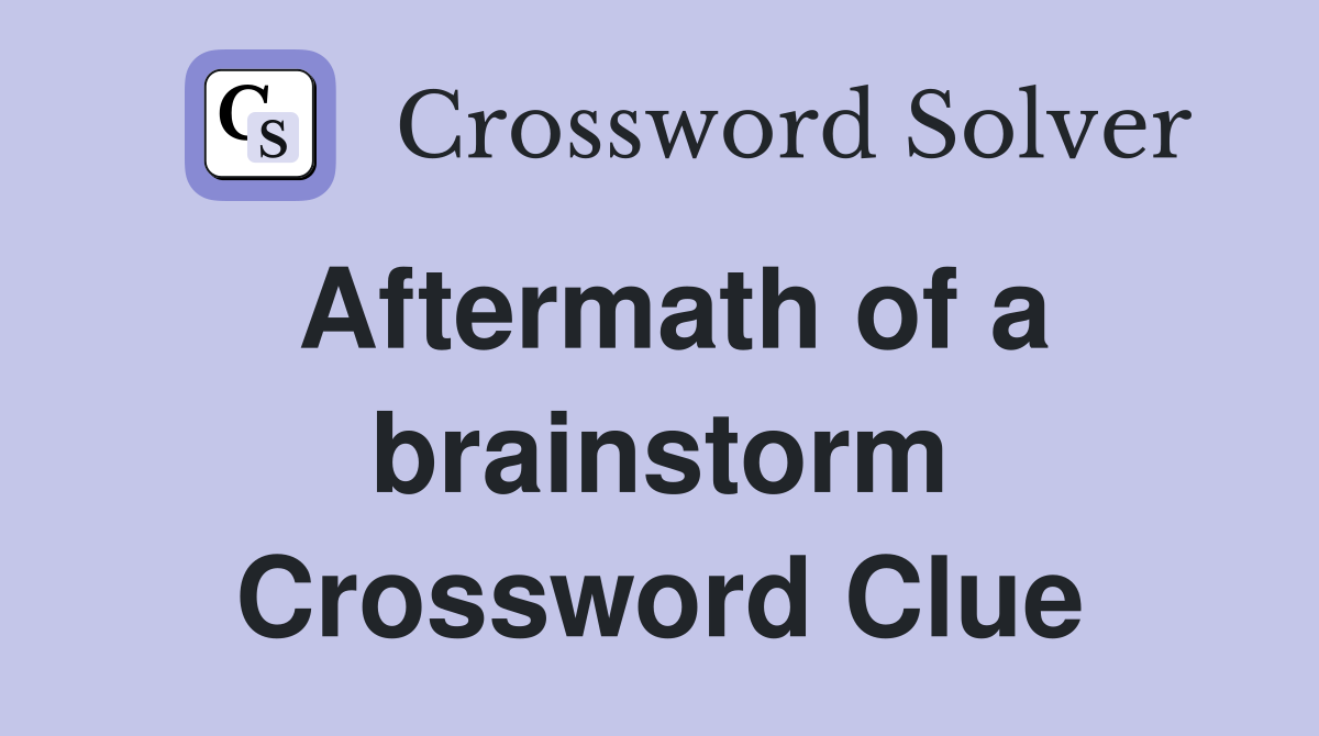 Aftermath of a brainstorm Crossword Clue