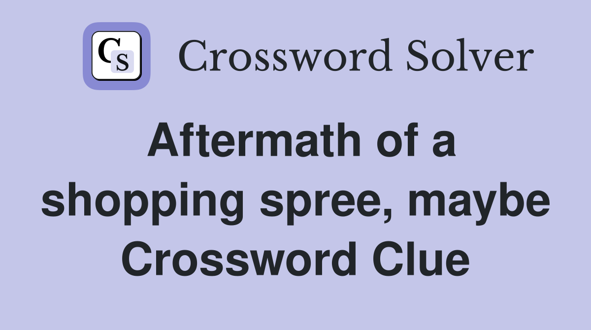 Aftermath of a shopping spree, maybe Crossword Clue