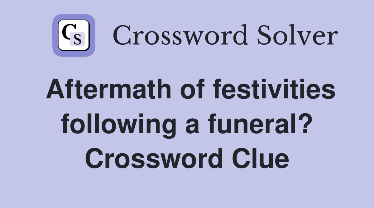 Aftermath of festivities following a funeral? Crossword Clue