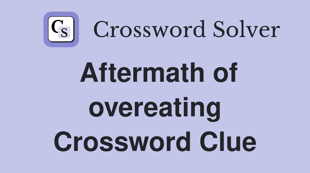 Aftermath of overeating Crossword Clue