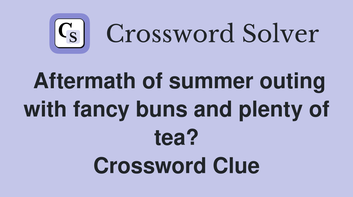Aftermath of summer outing with fancy buns and plenty of tea? Crossword Clue