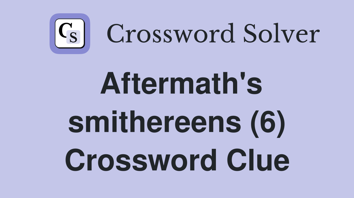 Aftermath's smithereens (6) Crossword Clue
