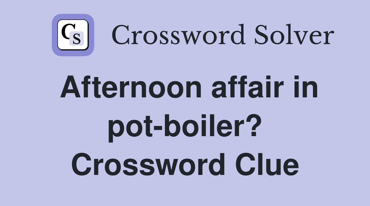 Afternoon affair in pot-boiler? Crossword Clue