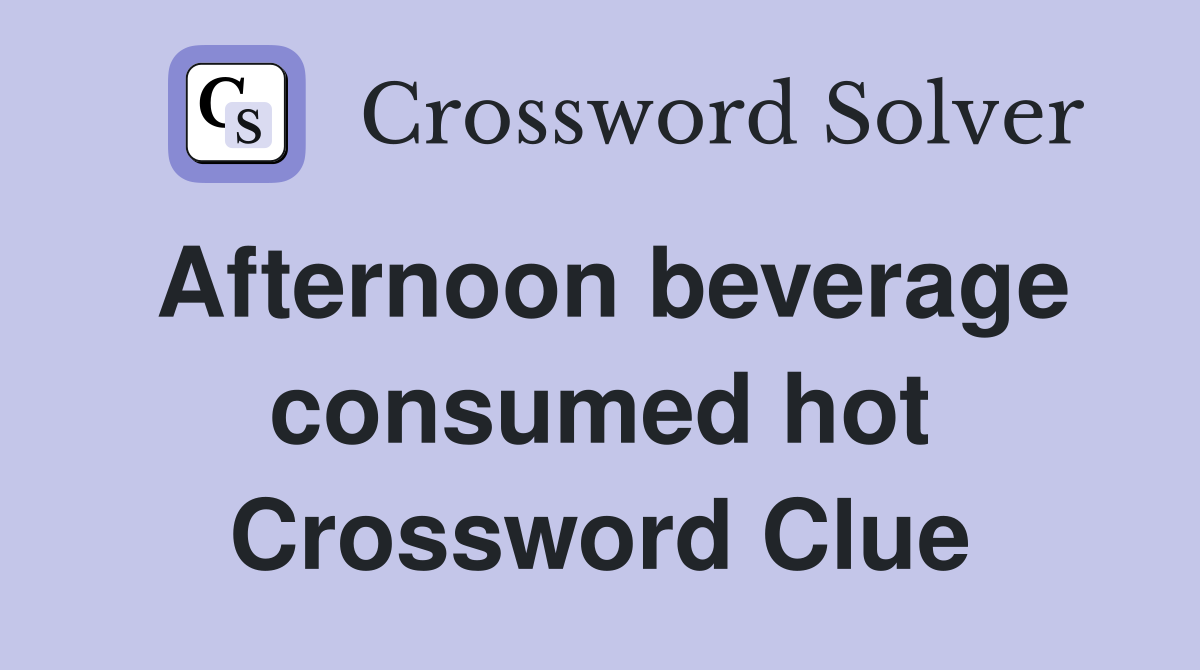 Afternoon beverage consumed hot Crossword Clue