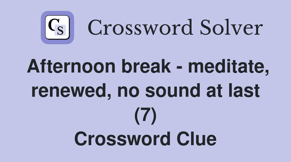 Afternoon break - meditate, renewed, no sound at last (7) Crossword Clue