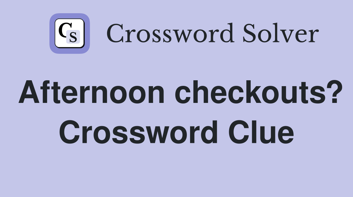 Afternoon checkouts? Crossword Clue