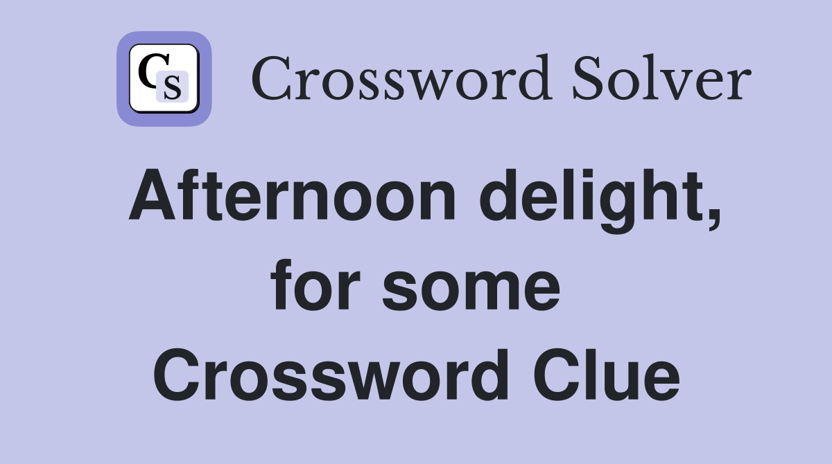 Afternoon delight, for some Crossword Clue