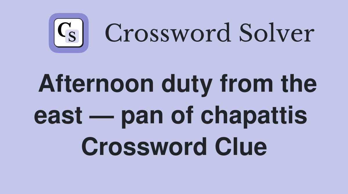 Afternoon duty from the east — pan of chapattis  Crossword Clue