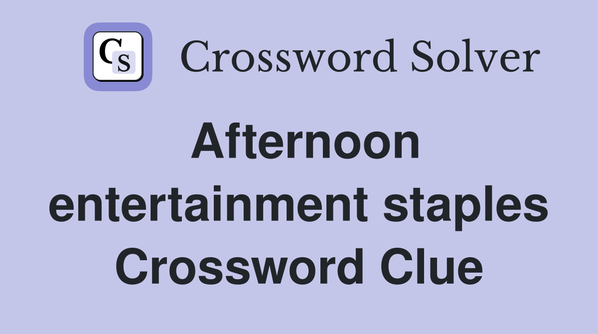 Afternoon entertainment staples Crossword Clue