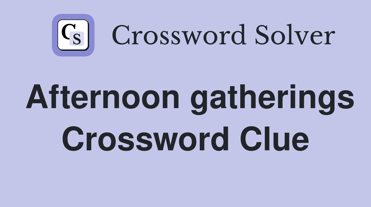Afternoon gatherings Crossword Clue