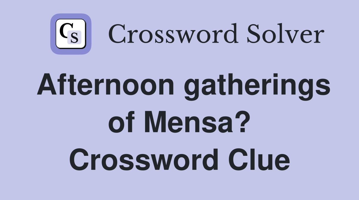 Afternoon gatherings of Mensa? Crossword Clue