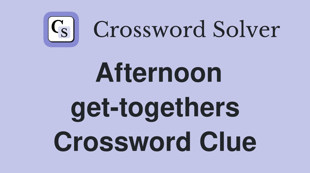 Afternoon get-togethers Crossword Clue