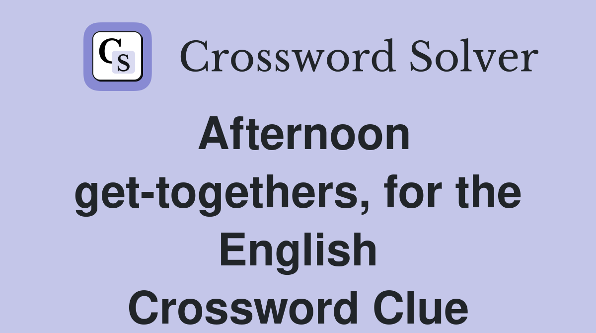 Afternoon get-togethers, for the English Crossword Clue