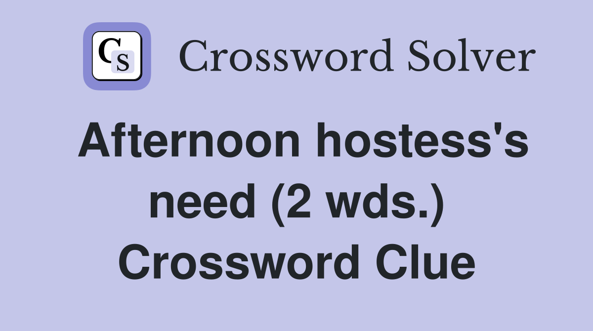 Afternoon hostess's need (2 wds.) Crossword Clue