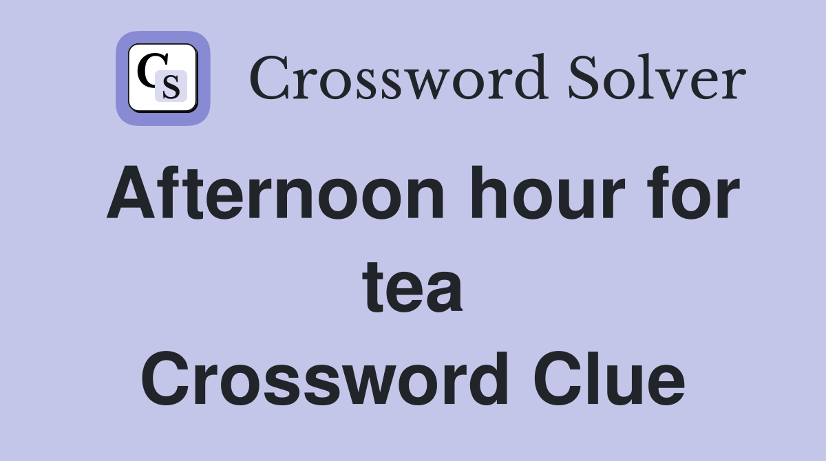 Afternoon hour for tea Crossword Clue