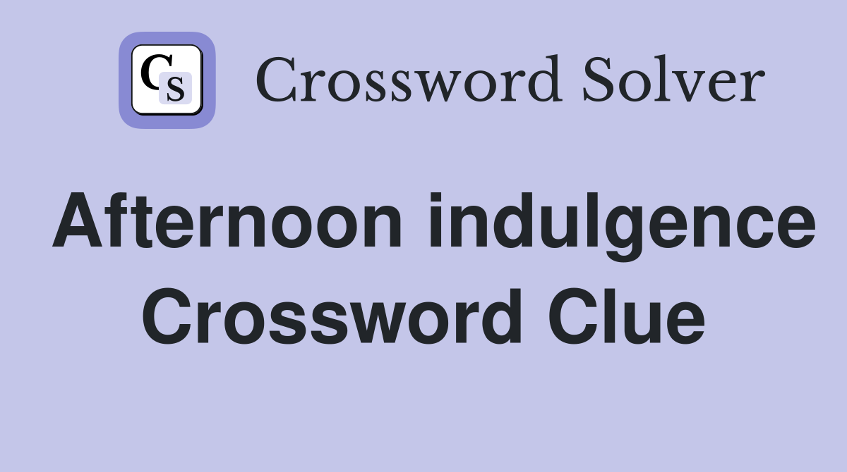 Afternoon indulgence Crossword Clue