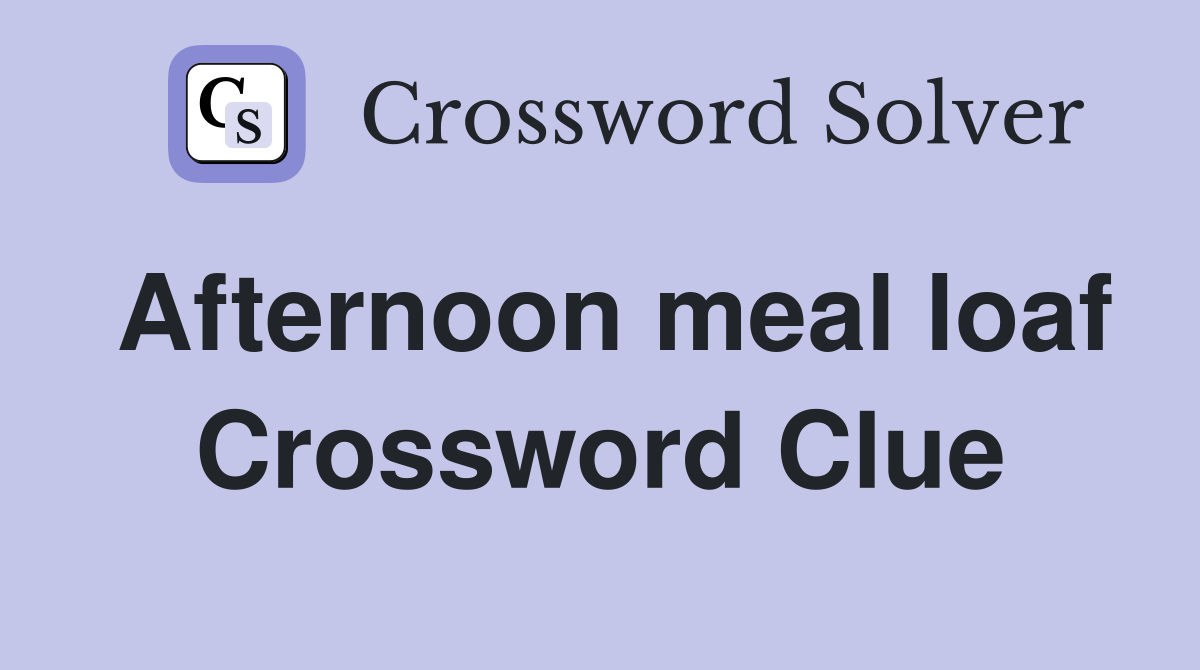 Afternoon meal loaf Crossword Clue