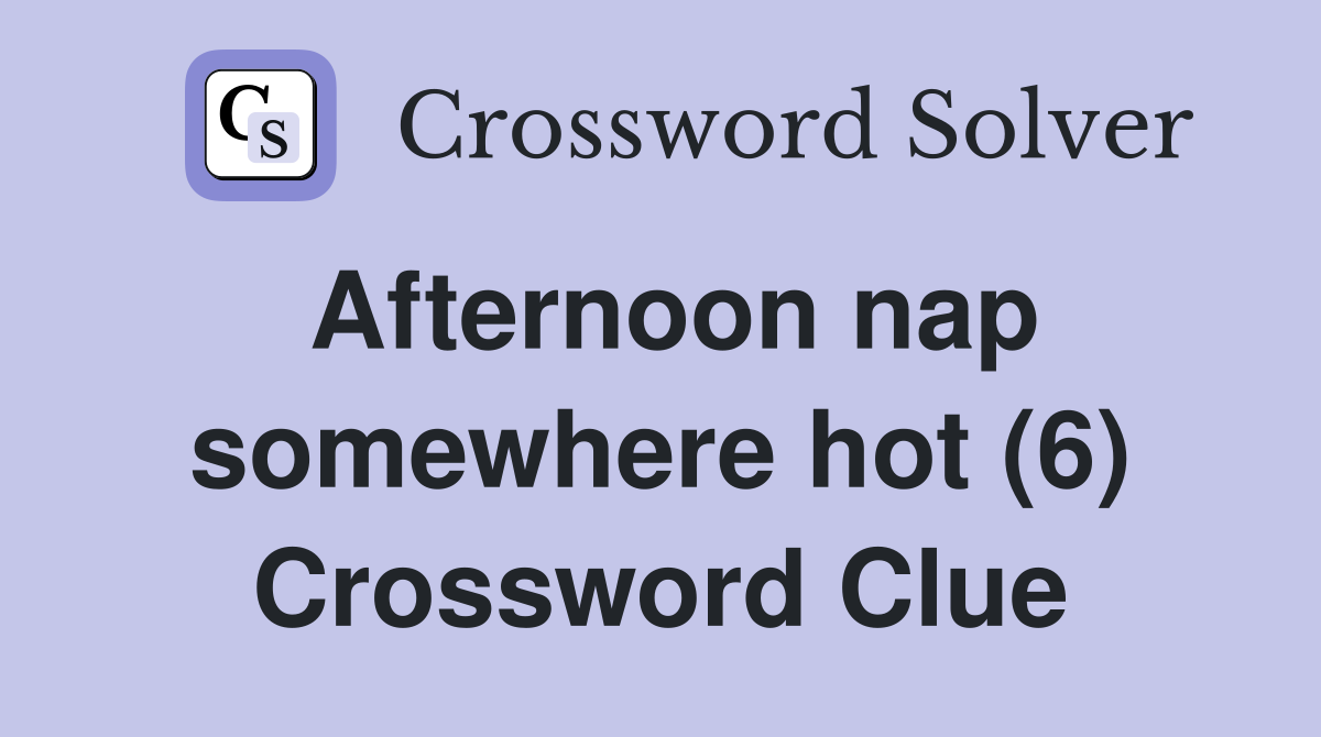 Afternoon nap somewhere hot (6) Crossword Clue
