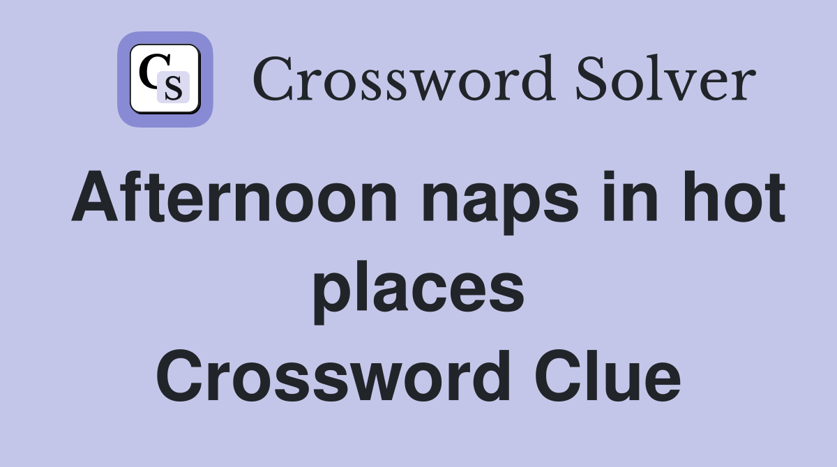 Afternoon naps in hot places Crossword Clue