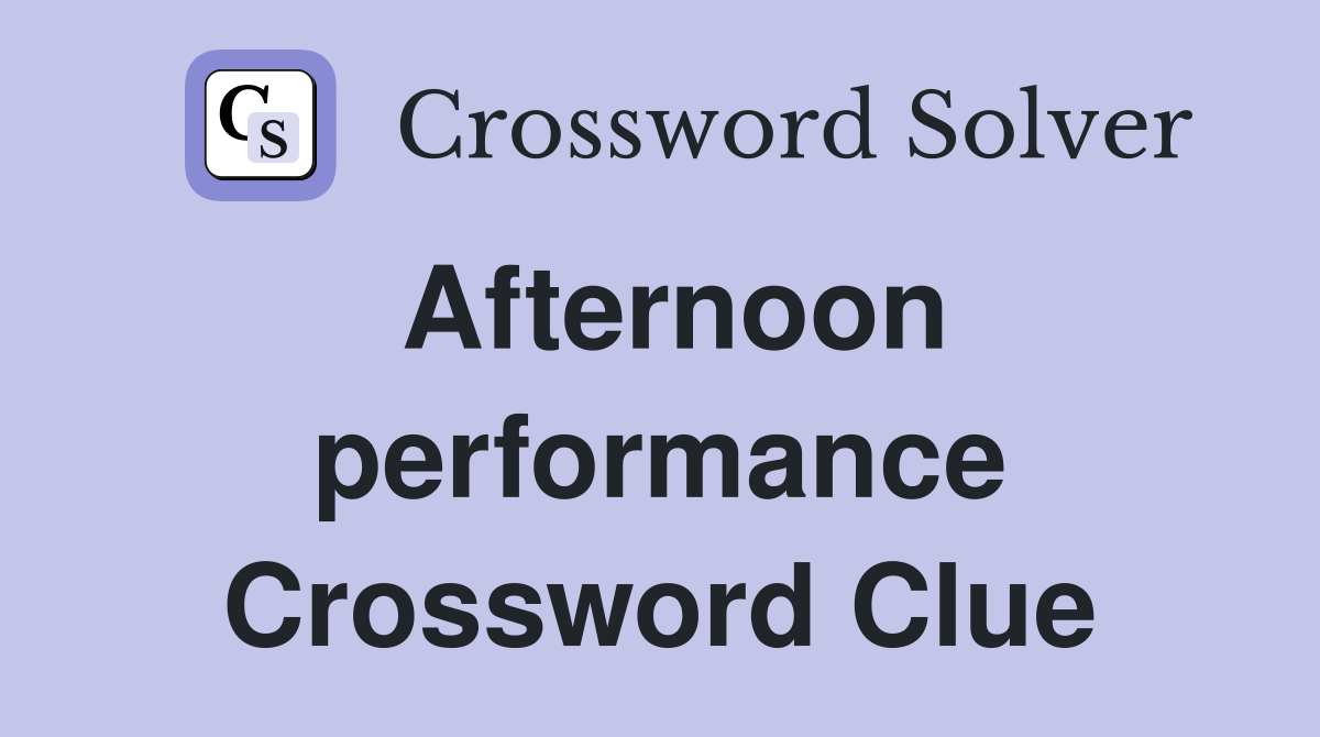 Afternoon performance Crossword Clue