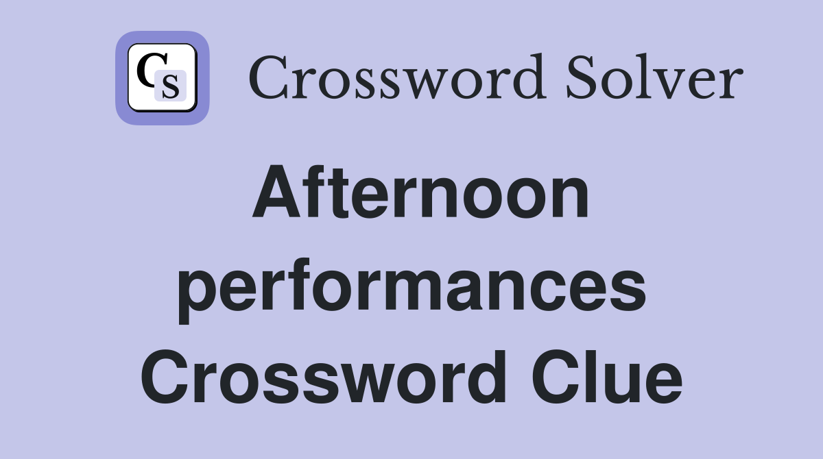 Afternoon performances Crossword Clue