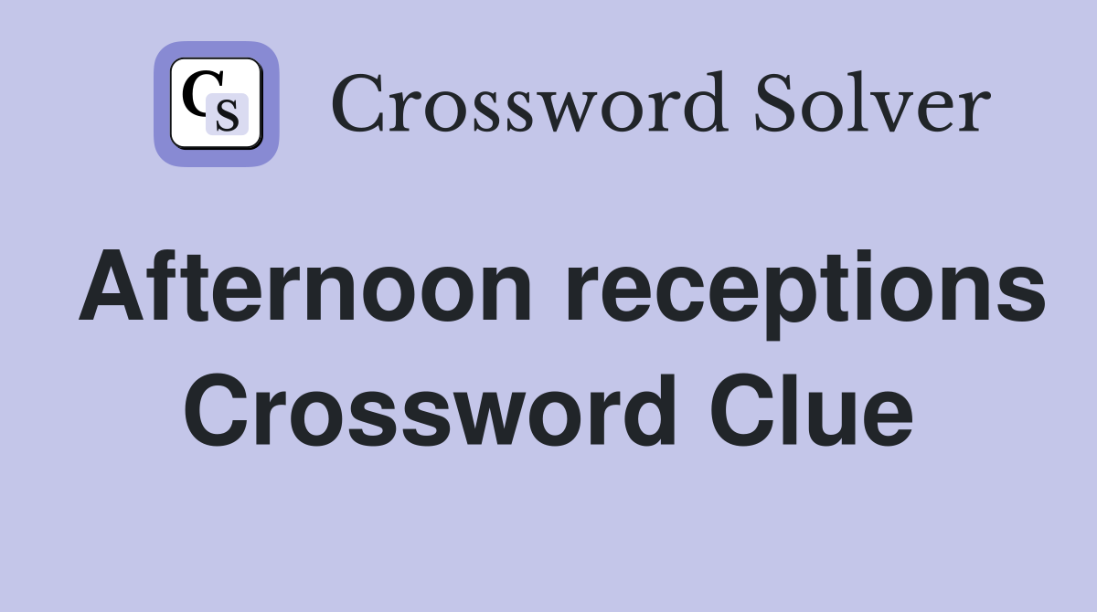 Afternoon receptions Crossword Clue