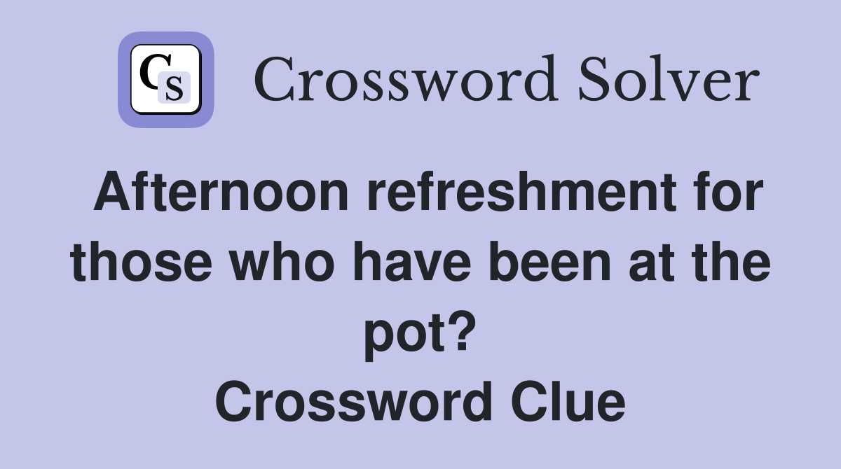 Afternoon refreshment for those who have been at the pot? Crossword Clue