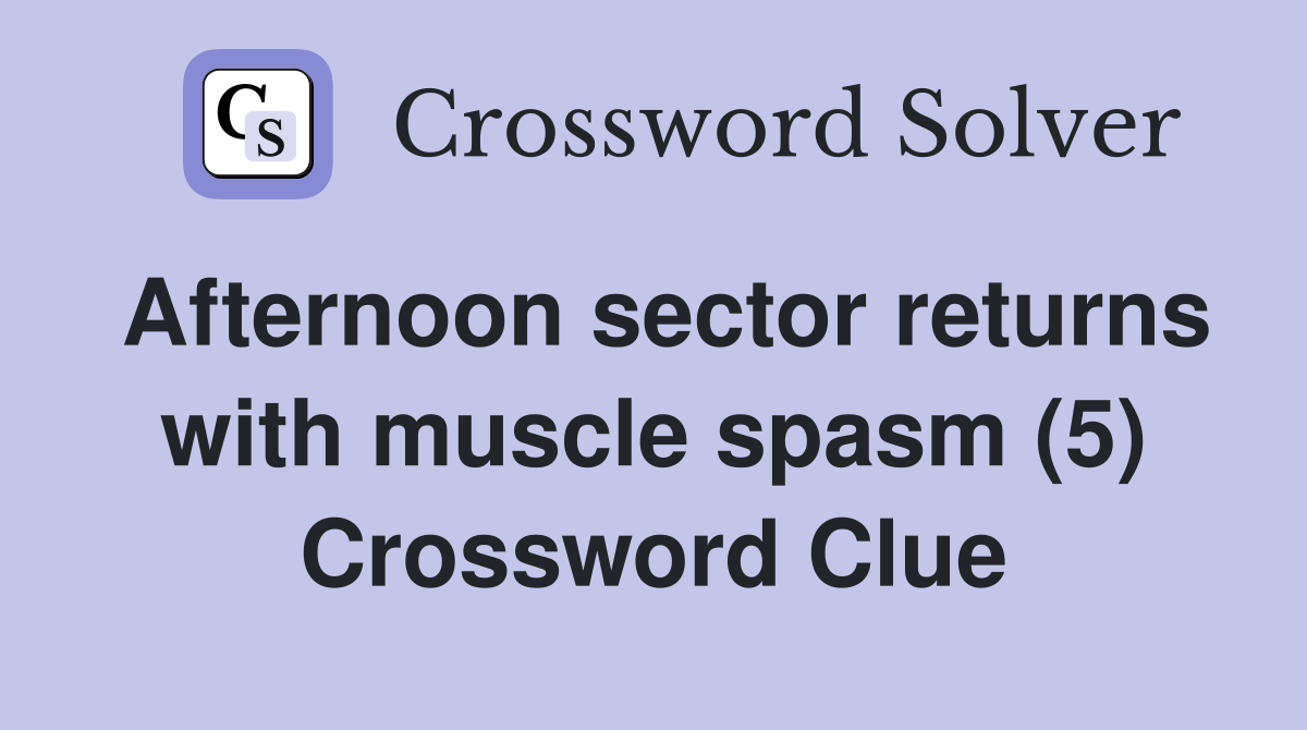 Afternoon sector returns with muscle spasm (5) Crossword Clue