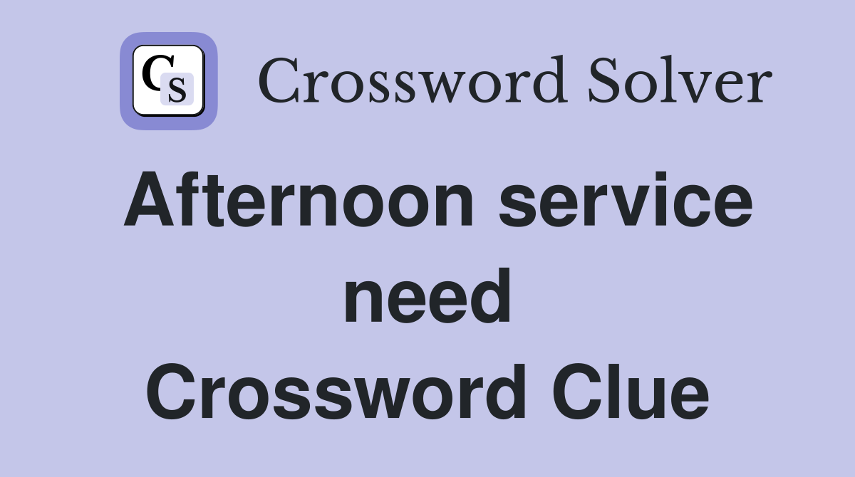 Afternoon service need Crossword Clue