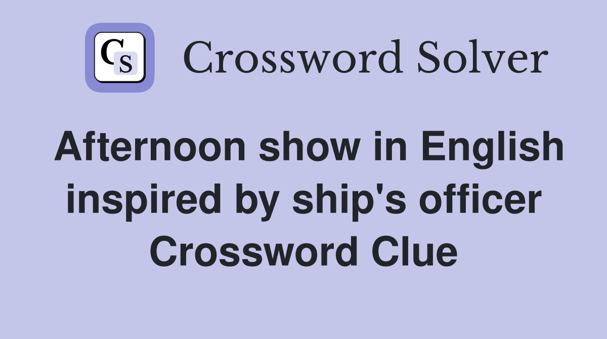 Afternoon show in English inspired by ship's officer Crossword Clue
