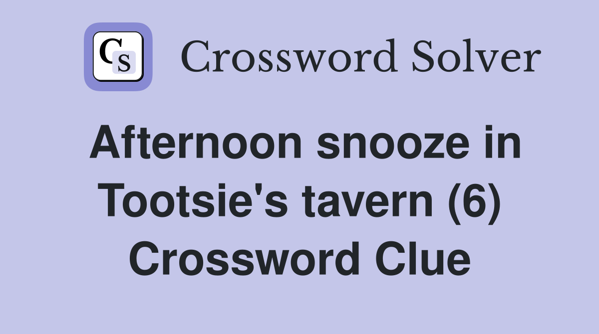 Afternoon snooze in Tootsie's tavern (6) Crossword Clue