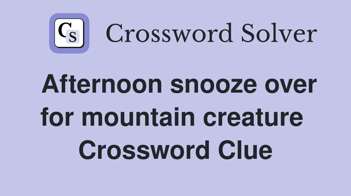 Afternoon snooze over for mountain creature  Crossword Clue