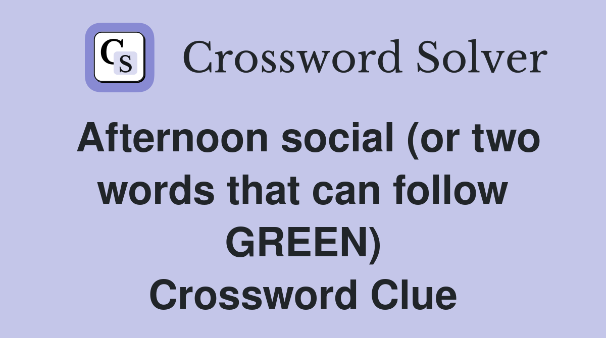 Afternoon social (or two words that can follow GREEN) Crossword Clue