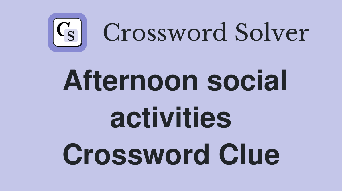 Afternoon social activities Crossword Clue