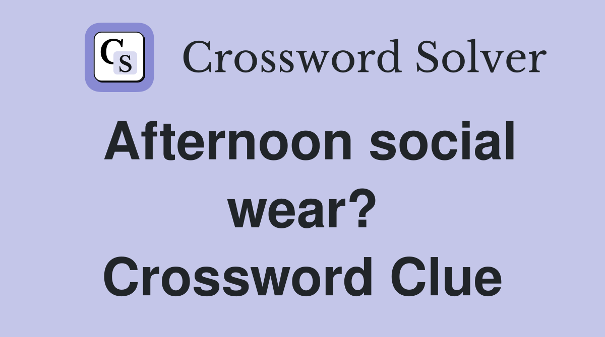 Afternoon social wear? Crossword Clue