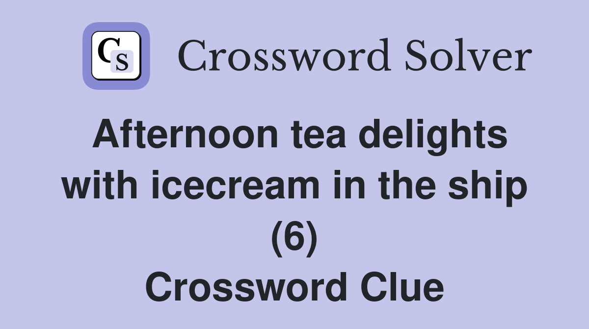 Afternoon tea delights with icecream in the ship (6) Crossword Clue