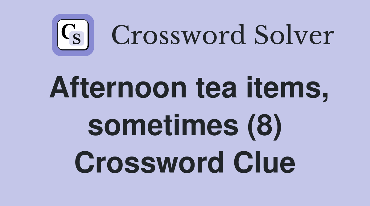 Afternoon tea items, sometimes (8) Crossword Clue