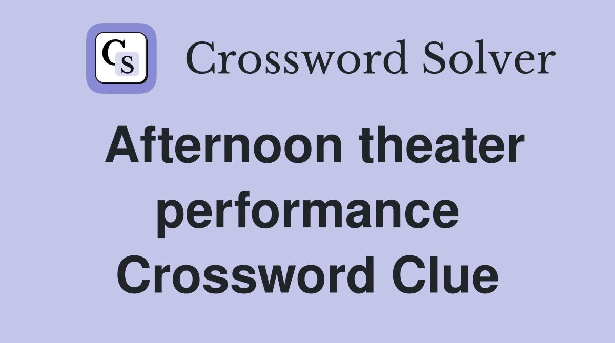 Afternoon theater performance Crossword Clue
