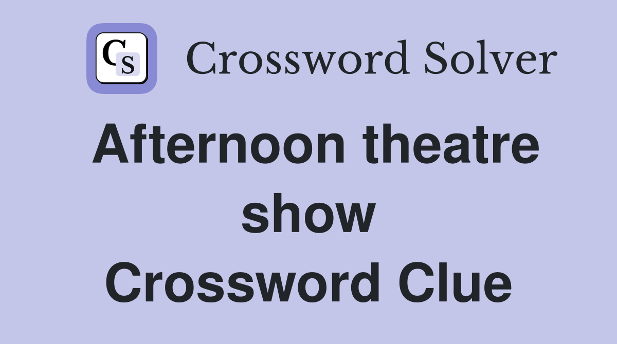Afternoon theatre show Crossword Clue