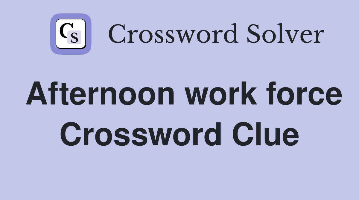 Afternoon work force Crossword Clue