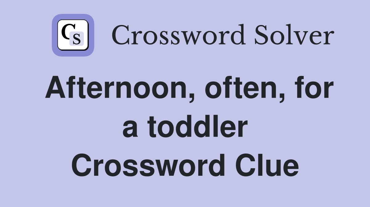 Afternoon, often, for a toddler Crossword Clue