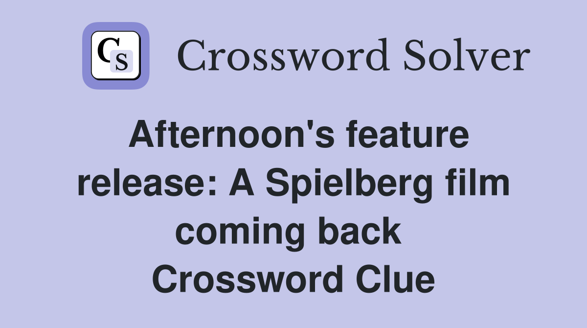 Afternoon's feature release: A Spielberg film coming back  Crossword Clue