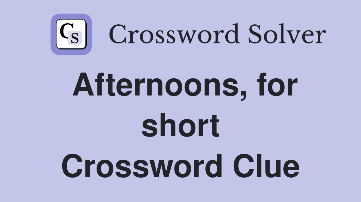 Afternoons, for short Crossword Clue